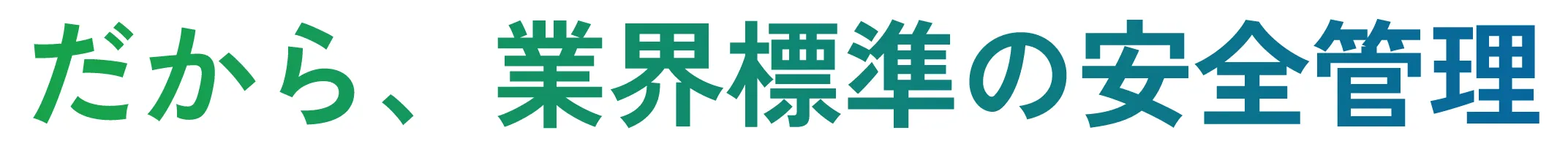 だから、業界標準の安全管理